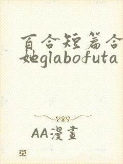 百合短篇合集扶她glabofuta