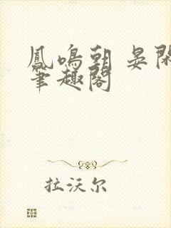 凤鸣朝 晏闲 笔趣阁