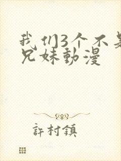 我们3个不是亲兄妹动漫