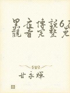 黑夜传说6在线观看完整免费资源