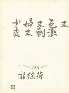 少妇又色又紧又爽又刺激