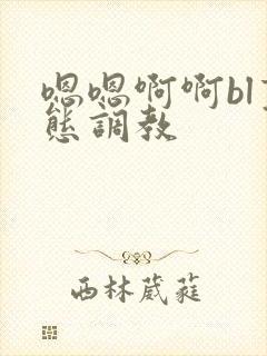 嗯嗯啊啊bl变态调教