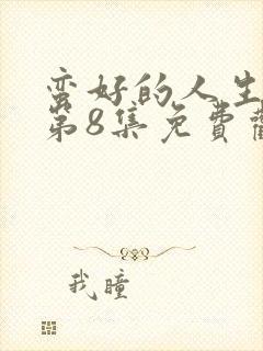 蛮好的人生全集第8集免费观看封面