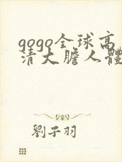 gogo全球高清大胆人体肉肉啪啪大尺度
