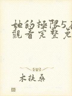 她的极限5在线观看完整免费全集高清中文
