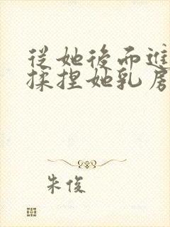 从她后面进入,揉捏她乳房