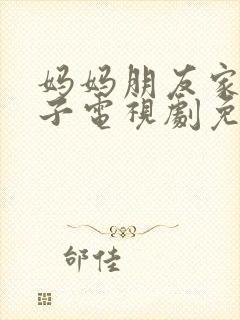 妈妈朋友家的儿子电视剧免费播放第8集预告