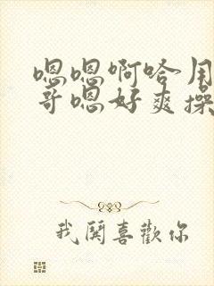 嗯嗯啊哈用力哥哥嗯好爽操我封面