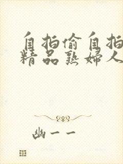 自拍偷自拍亚洲精品熟妇人