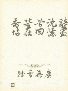 乔若兮沈辞安他站在回忆尽头在线阅读