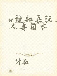 w被部长玩弄的人妻日本