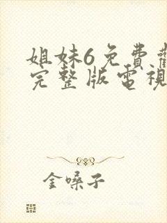 姐妹6免费观看完整版电视剧高清