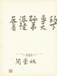 反派师尊的我带着徒弟天下无敌小说免费观看