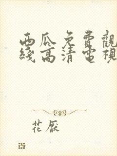 西瓜免费观看在线高清电视剧22年链接