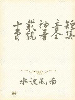 十载神音短剧免费观看全集在线高清