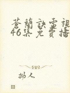 苍兰诀电视剧第46集免费播放流畅