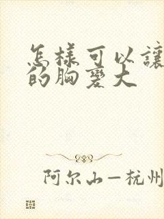 怎样可以让女人的胸变大封面