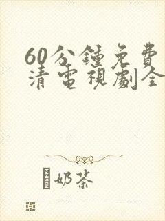 60分钟免费高清电视剧全集播放
