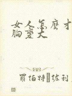 女人怎么才能让胸变大