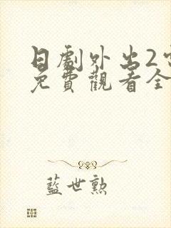 日剧外出2电影免费观看全集高清