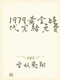 1979黄金时代完结免费