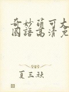 奇妙萌可大电影国语高清免费观看完整版