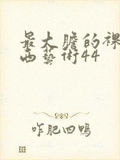 最大胆的裸体西西艺术44
