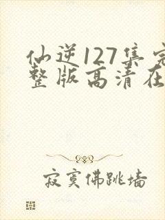 仙逆127集完整版高清在线观看