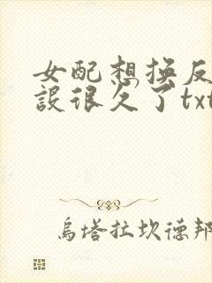 女配想换反派人设很久了txt