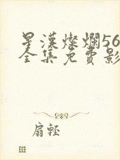 星汉灿烂56集全集免费影视大全高清