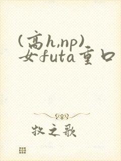(高h,np)女futa重口