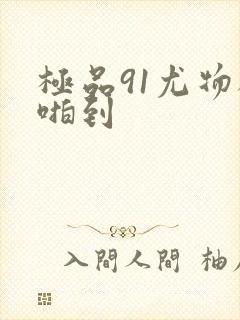 极品91尤物被啪到