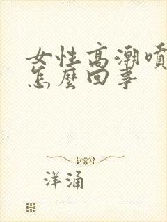 女性高潮喷水是怎么回事