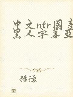 中文ntr国产黑人字幕亚洲精品封面