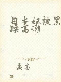 日本妞被黑人狂躁高潮