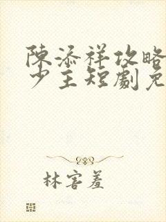陈添祥攻略苗疆少主短剧免费观看