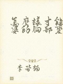 怎么样才能让老婆的胸部变大