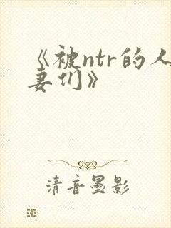 《被ntr的人妻们》