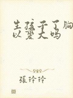 生孩子了胸还可以变大吗