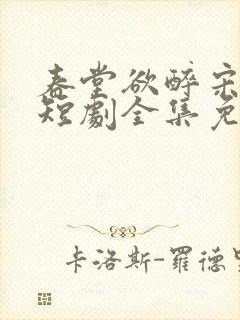 春堂欲醉宋棠宁短剧全集免费观看