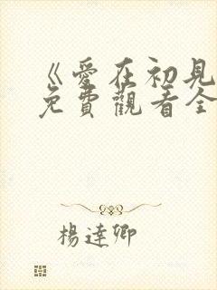 《爱在初见时》免费观看全集高清