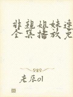 非亲姐妹连续剧全集播放免费观看