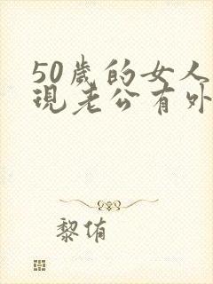 50岁的女人发现老公有外遇该怎么办呢