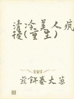 清冷美人疯了之后(重生)