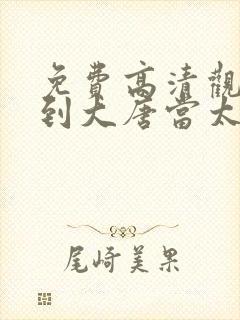 免费高清观看回到大唐当太子短剧