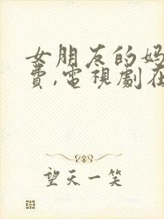 女朋友的妈妈免费,电视剧在线观看