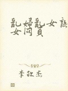 乱妇乱女熟妇熟女网页