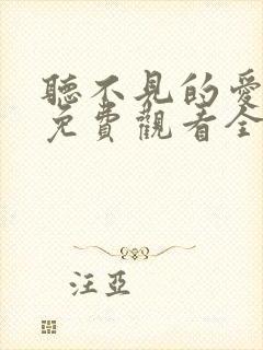 听不见的爱短剧免费观看全集高清版下载