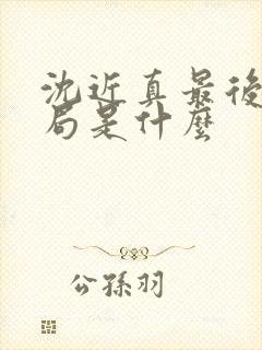 沈近真最后的结局是什么