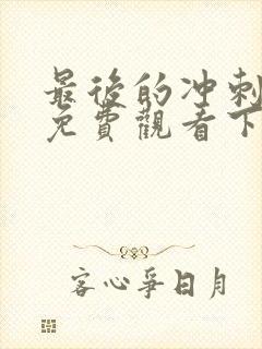 最后的冲刺漫画免费观看下拉式漫画星球